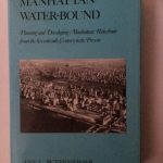 Manhattan Water-Bound: Planning and Developing Manhattan's Waterfront from the Seventeenth Century to the Present