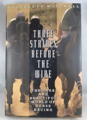 Three Strides Before the Wire: The Dark and Beautiful World of Horse Racing