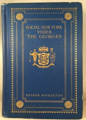Social New York Under the Georges 1714-1776: Houses, Streets and Country Homes, with Chapters on Fashions, Furniture, China, Plate and Manners