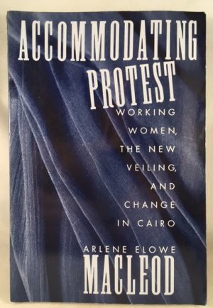 Accommodating Protest: Working Women, the New Veiling, and Change in Cairo