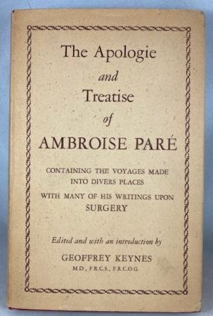 The Apologie and Treatise of Ambroise Pare. Containing the Voyages Made Into Divers Places With Many of His Writings Upon Surgery