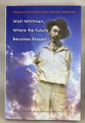 Walt Whitman, Where the Future Becomes Present (Iowa Whitman Series)