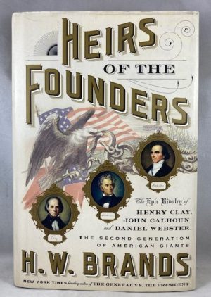 Heirs of the Founders: The Epic Rivalry of Henry Clay, John Calhoun and Daniel Webster, the Second Generation of American Giants