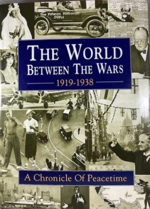 The World Between the Wars: 1919-1938 : A Chronicle of Peacetime : A History in Photographs of Life and Events, Big and Little, in Britain and the World Since the War