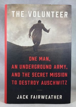 The Volunteer: One Man, an Underground Army, and the Secret Mission to Destroy Auschwitz