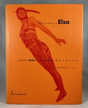 Baroness Elsa: Gender, Dada, and Everyday Modernity--A Cultural Biography