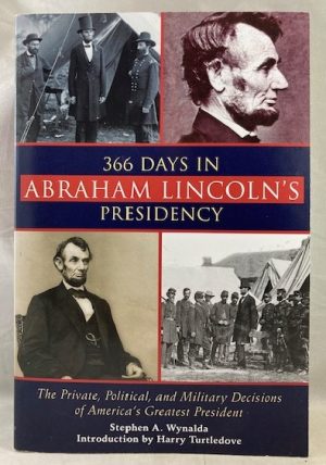 366 Days in Abraham Lincoln's Presidency: The Private, Political, and Military Decisions of America's Greatest President