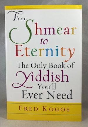 From Shmear to Eternity: The Only Book of Yiddish You'll Ever Need