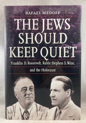 The Jews Should Keep Quiet: Franklin D. Roosevelt, Rabbi Stephen S. Wise, and the Holocaust